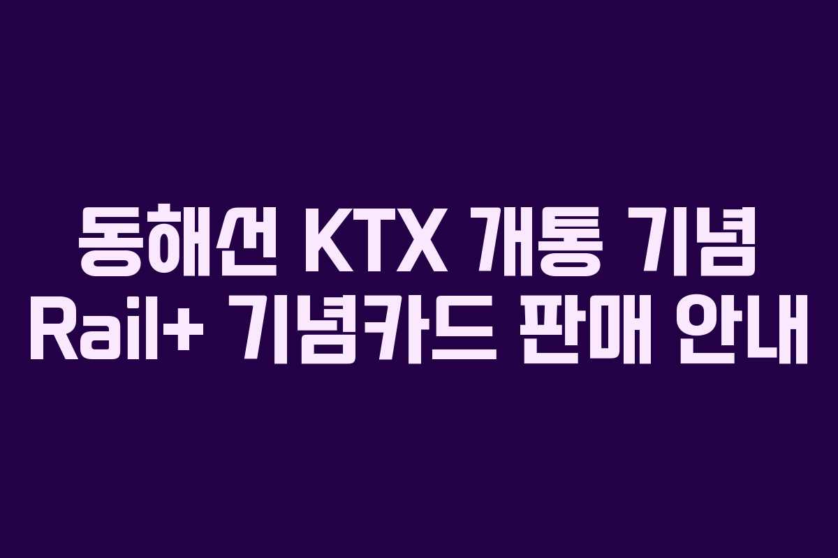 동해선 KTX 개통 기념 Rail+ 기념카드 판매 안내