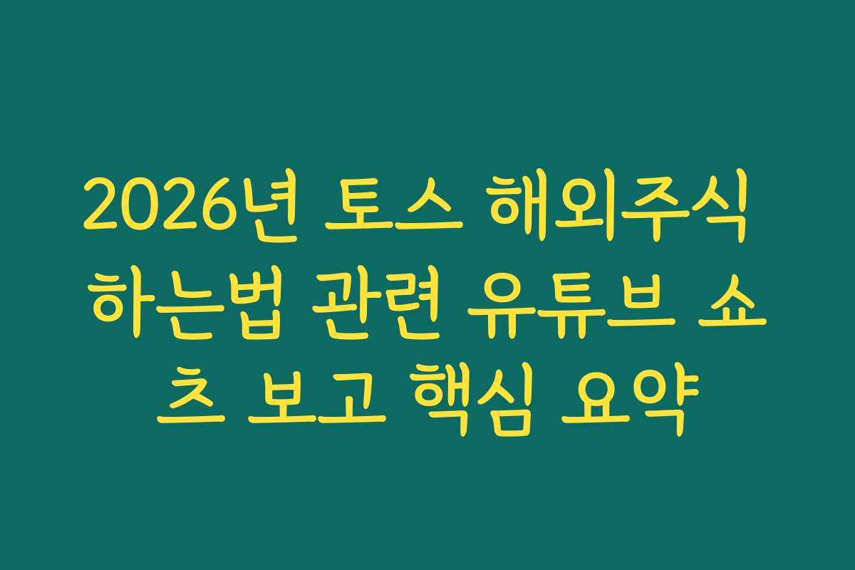 2026년 토스 해외주식 하는법 관련 유튜브 쇼츠 보고 핵심 요약