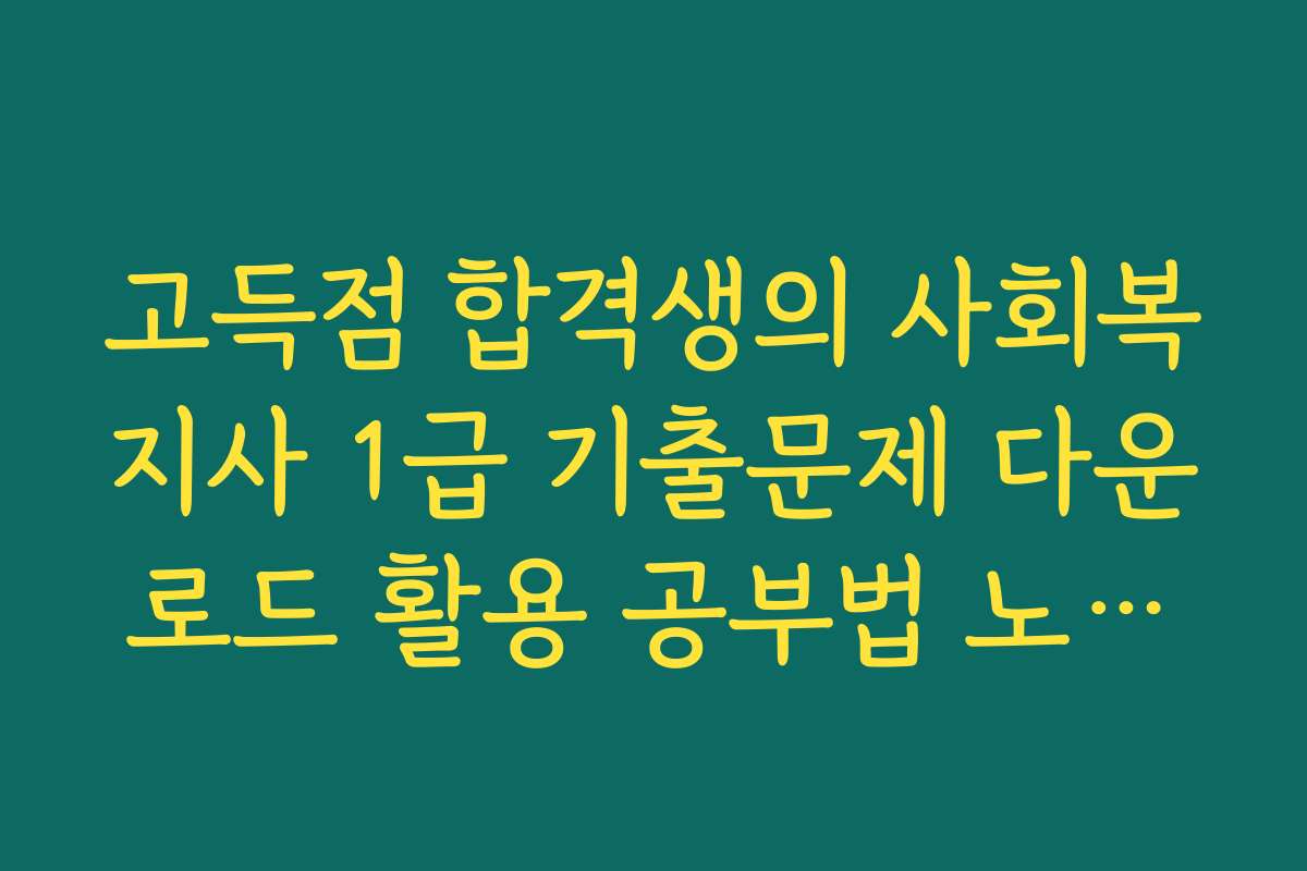 고득점 합격생의 사회복지사 1급 기출문제 다운로드 활용 공부법 노하우