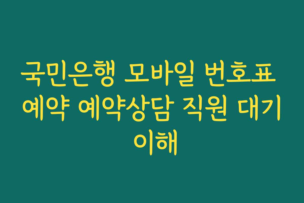 국민은행 모바일 번호표 예약 예약상담 직원 대기 이해