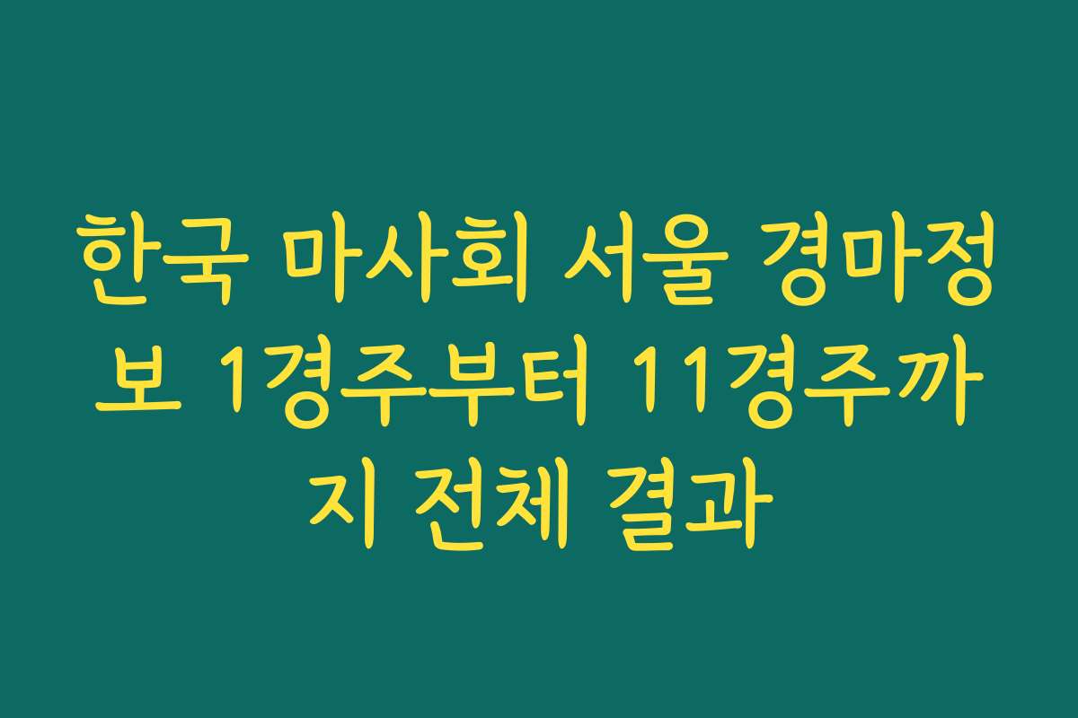 한국 마사회 서울 경마정보 1경주부터 11경주까지 전체 결과