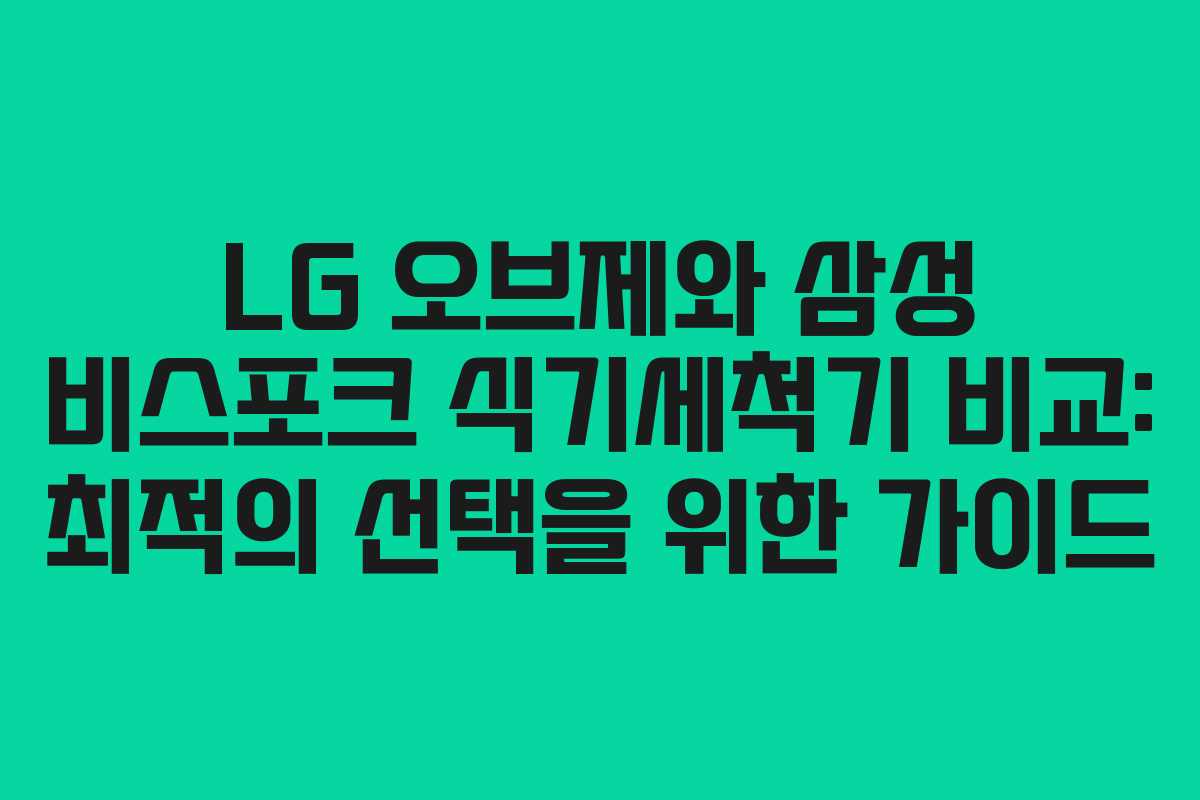 LG 오브제와 삼성 비스포크 식기세척기 비교: 최적의 선택을 위한 가이드