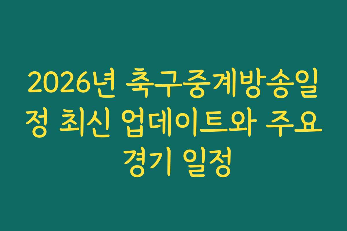 2026년 축구중계방송일정 최신 업데이트와 주요 경기 일정