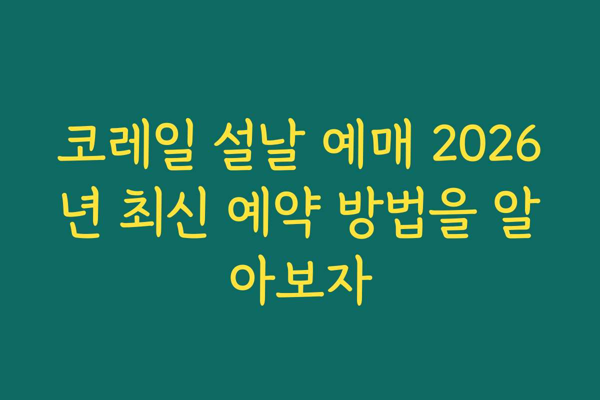 코레일 설날 예매 2026년 최신 예약 방법을 알아보자