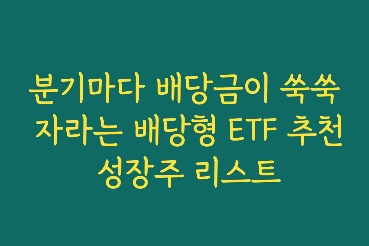분기마다 배당금이 쑥쑥 자라는 배당형 ETF 추천 성장주 리스트