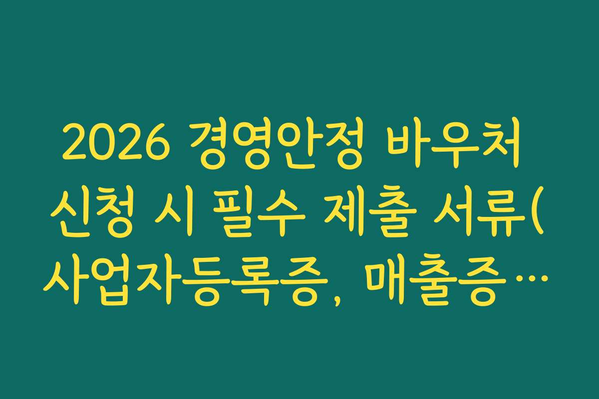 2026 경영안정 바우처 신청 시 필수 제출 서류(사업자등록증, 매출증빙) 리스트
