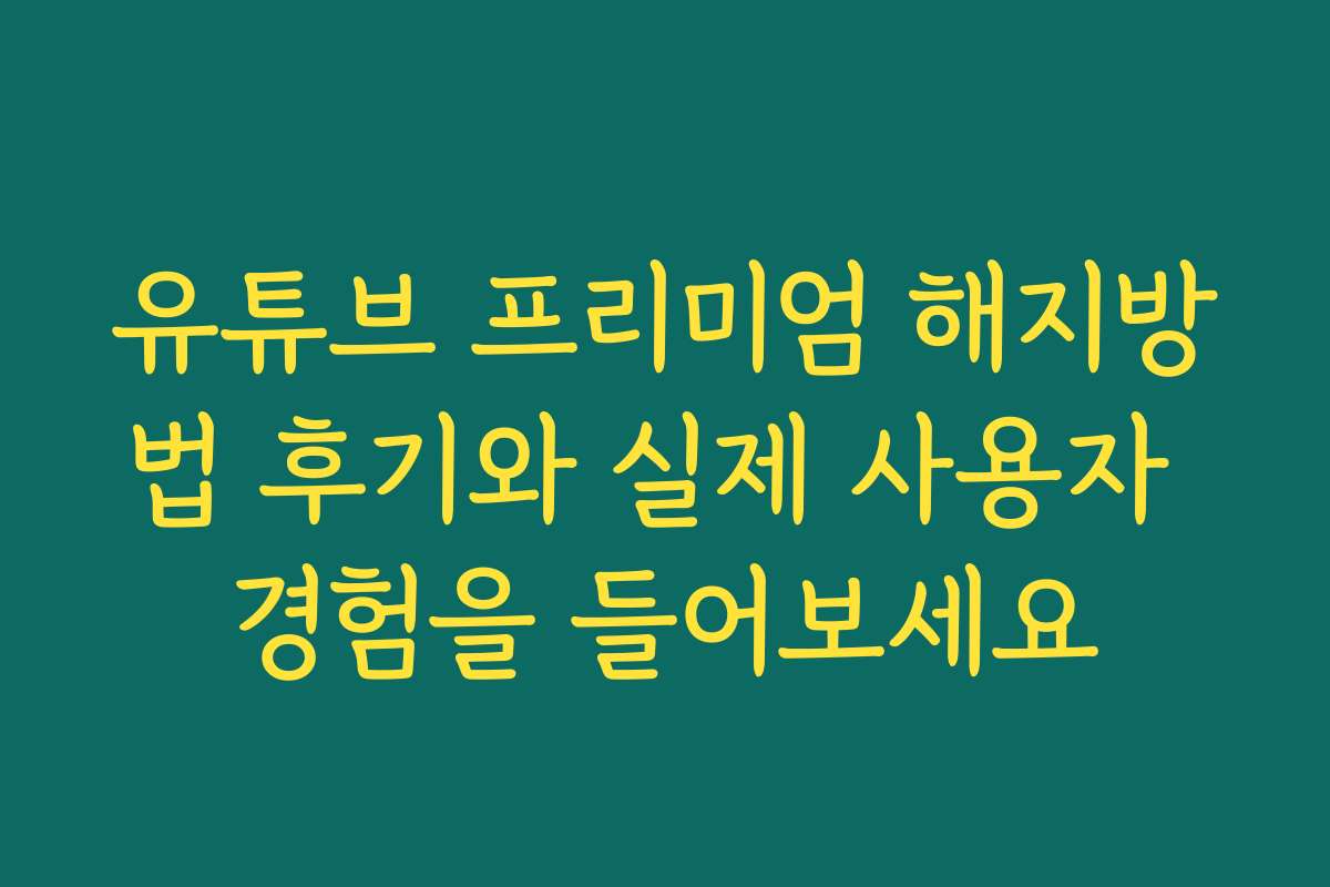 유튜브 프리미엄 해지방법 후기와 실제 사용자 경험을 들어보세요
