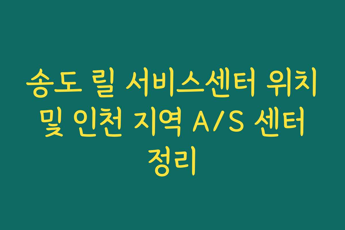 송도 릴 서비스센터 위치 및 인천 지역 A/S 센터 정리