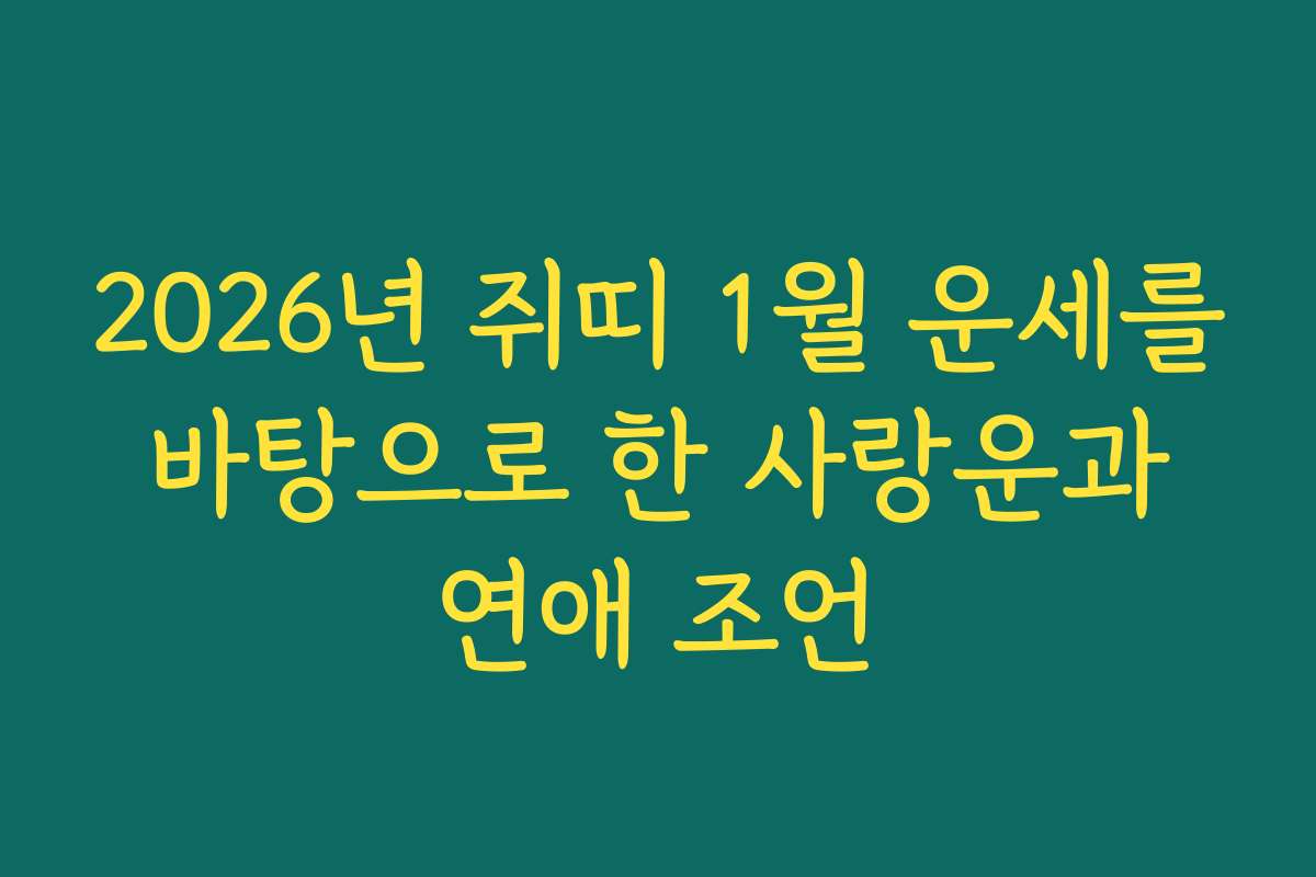 2026년 쥐띠 1월 운세를 바탕으로 한 사랑운과 연애 조언