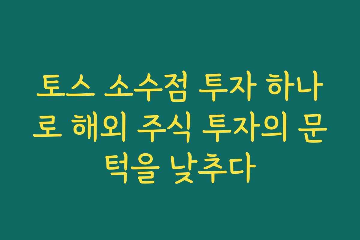 토스 소수점 투자 하나로 해외 주식 투자의 문턱을 낮추다