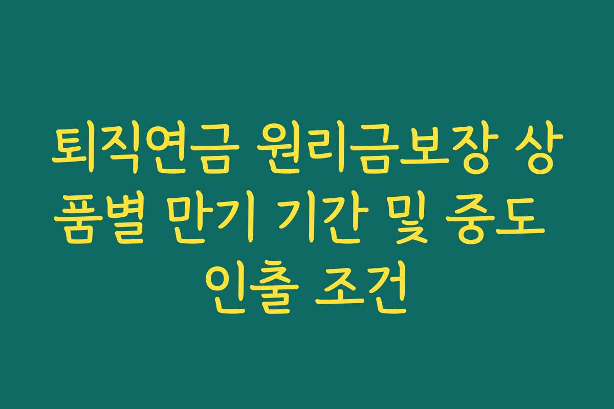 퇴직연금 원리금보장 상품별 만기 기간 및 중도 인출 조건
