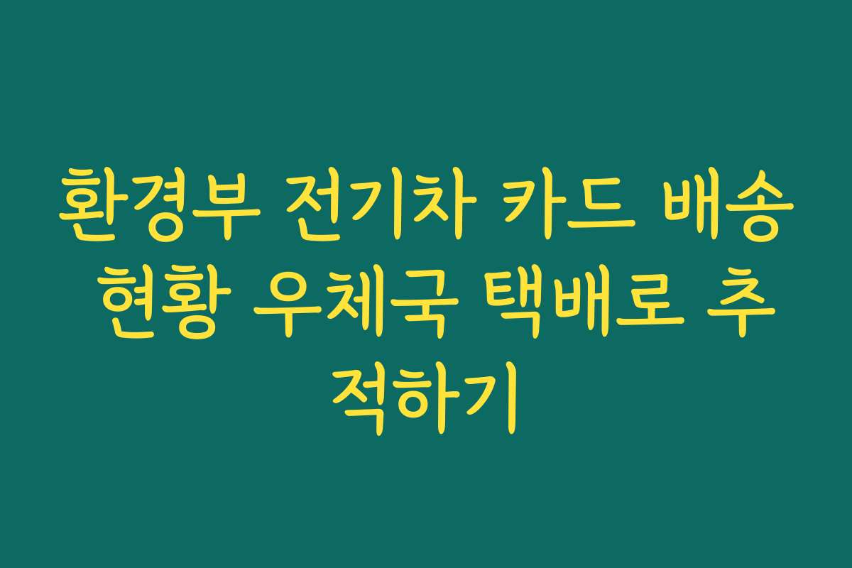 환경부 전기차 카드 배송 현황 우체국 택배로 추적하기