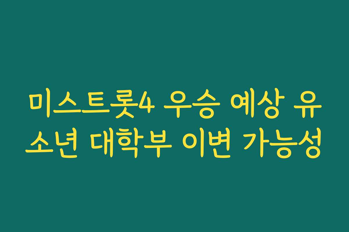 미스트롯4 우승 예상 유소년 대학부 이변 가능성