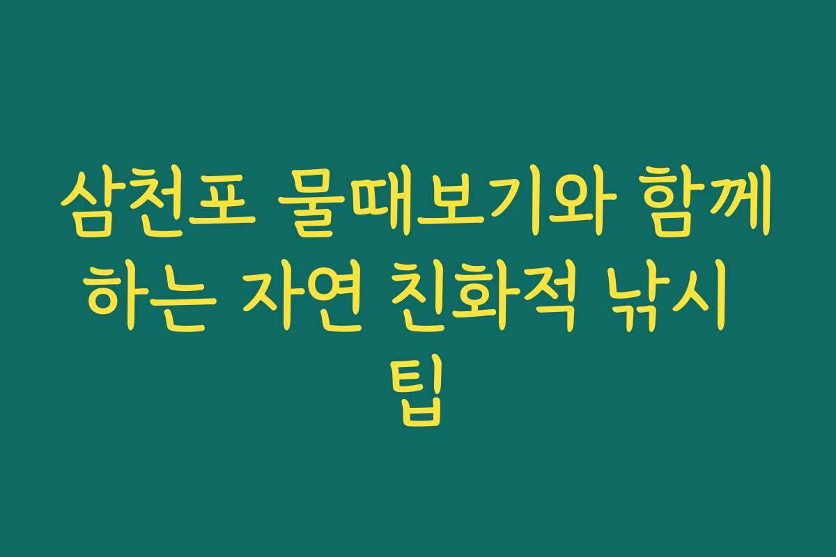삼천포 물때보기와 함께하는 자연 친화적 낚시 팁