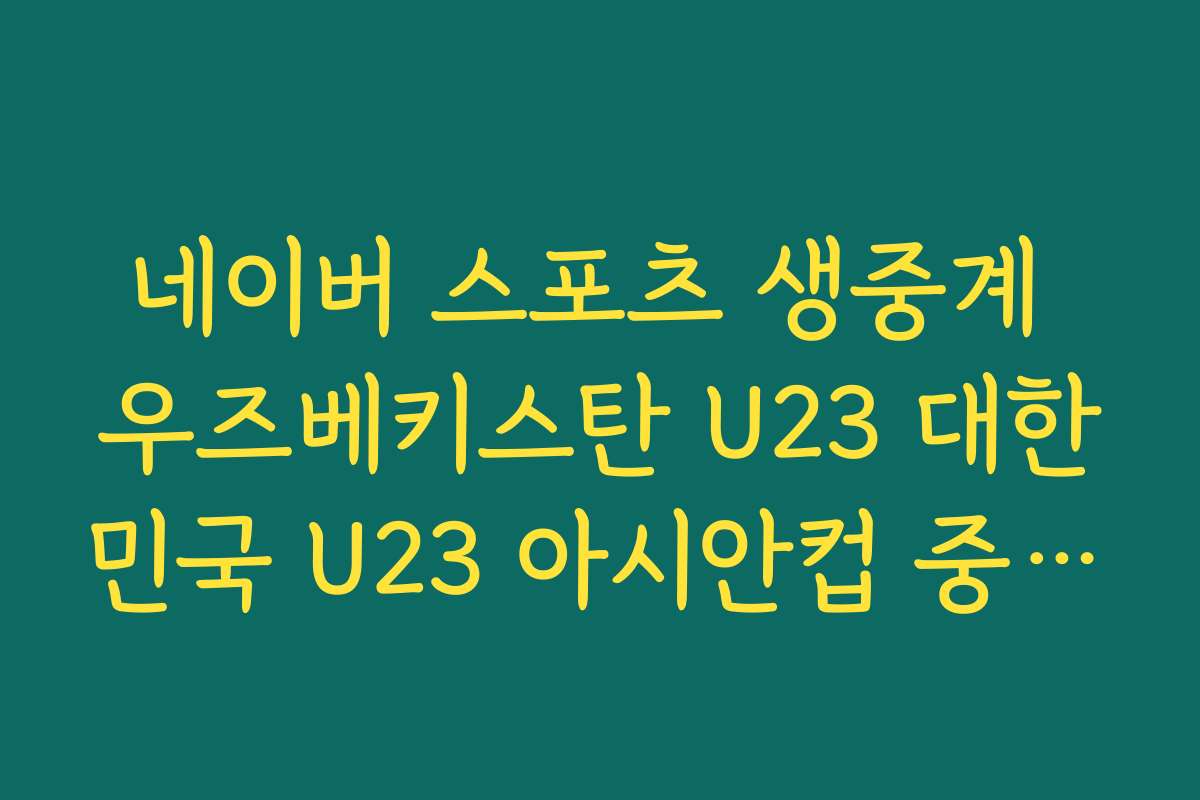 네이버 스포츠 생중계 우즈베키스탄 U23 대한민국 U23 아시안컵 중계 시청