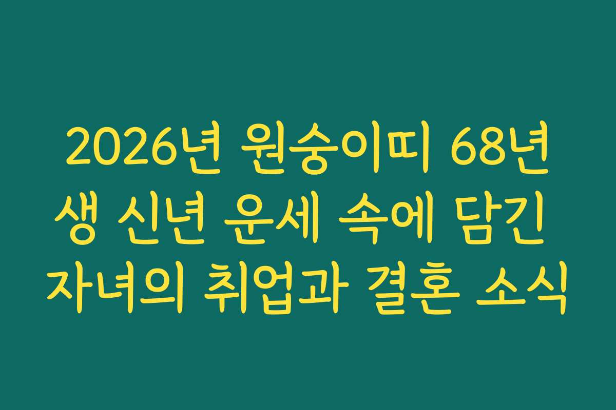 2026년 원숭이띠 68년생 신년 운세 속에 담긴 자녀의 취업과 결혼 소식