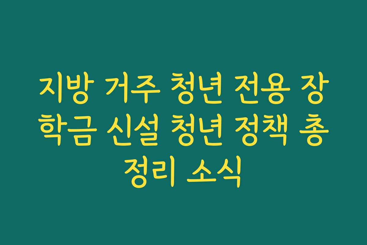 지방 거주 청년 전용 장학금 신설 청년 정책 총정리 소식