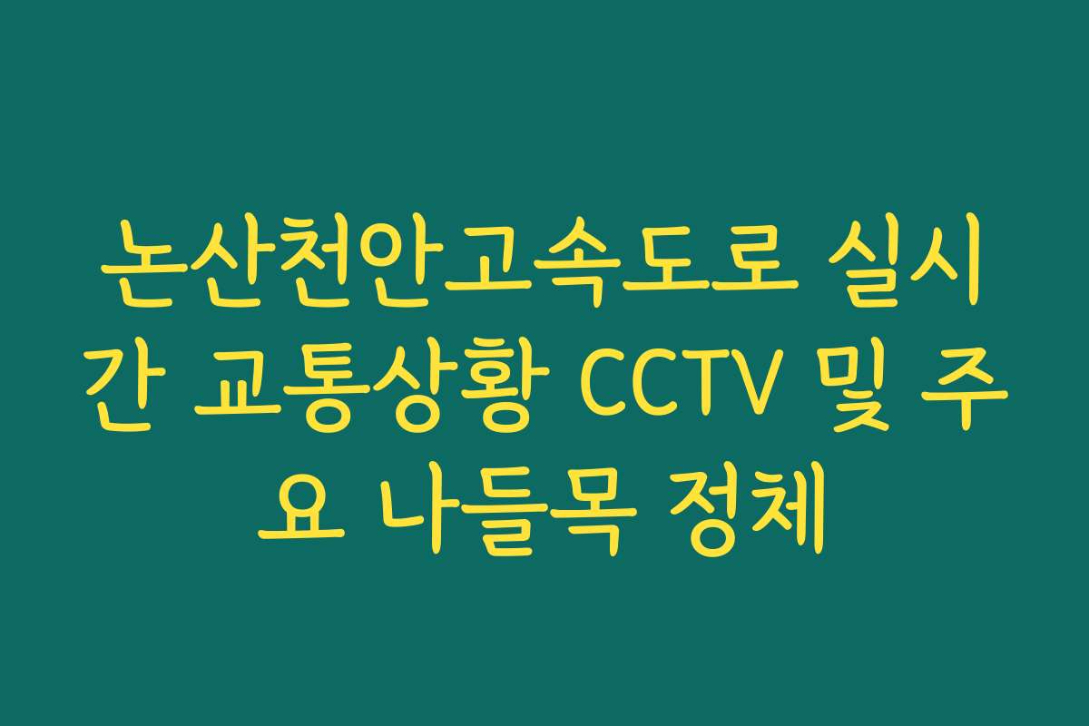 논산천안고속도로 실시간 교통상황 CCTV 및 주요 나들목 정체