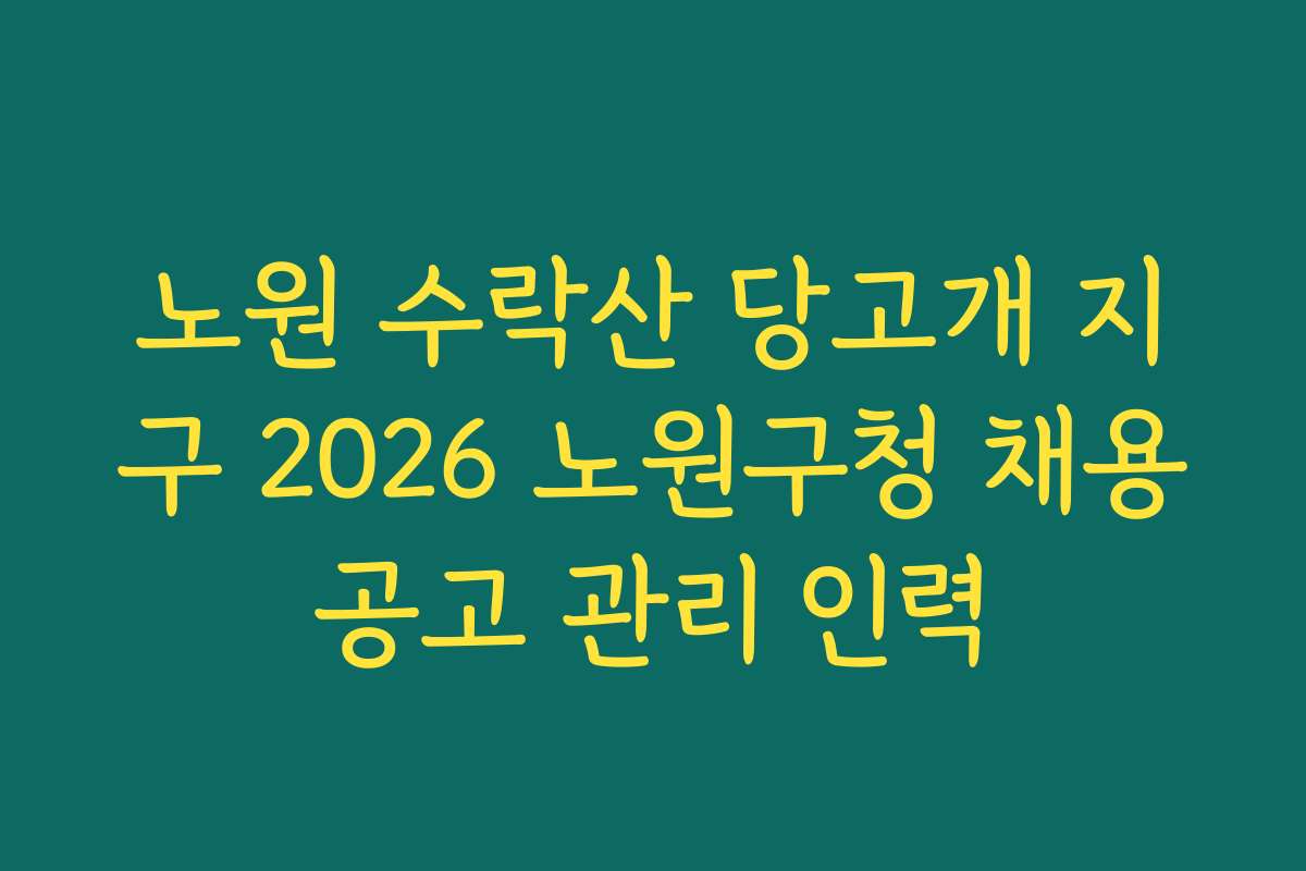 노원 수락산 당고개 지구 2026 노원구청 채용공고 관리 인력