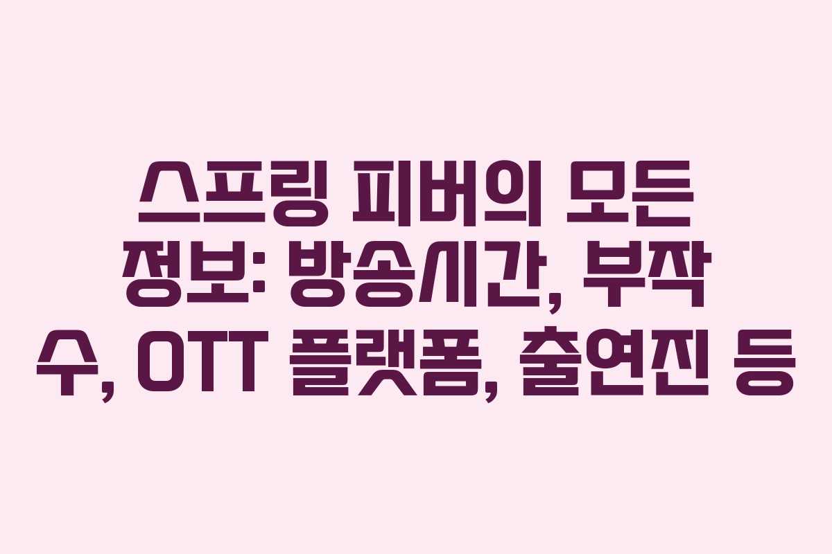 스프링 피버의 모든 정보: 방송시간, 부작 수, OTT 플랫폼, 출연진 등