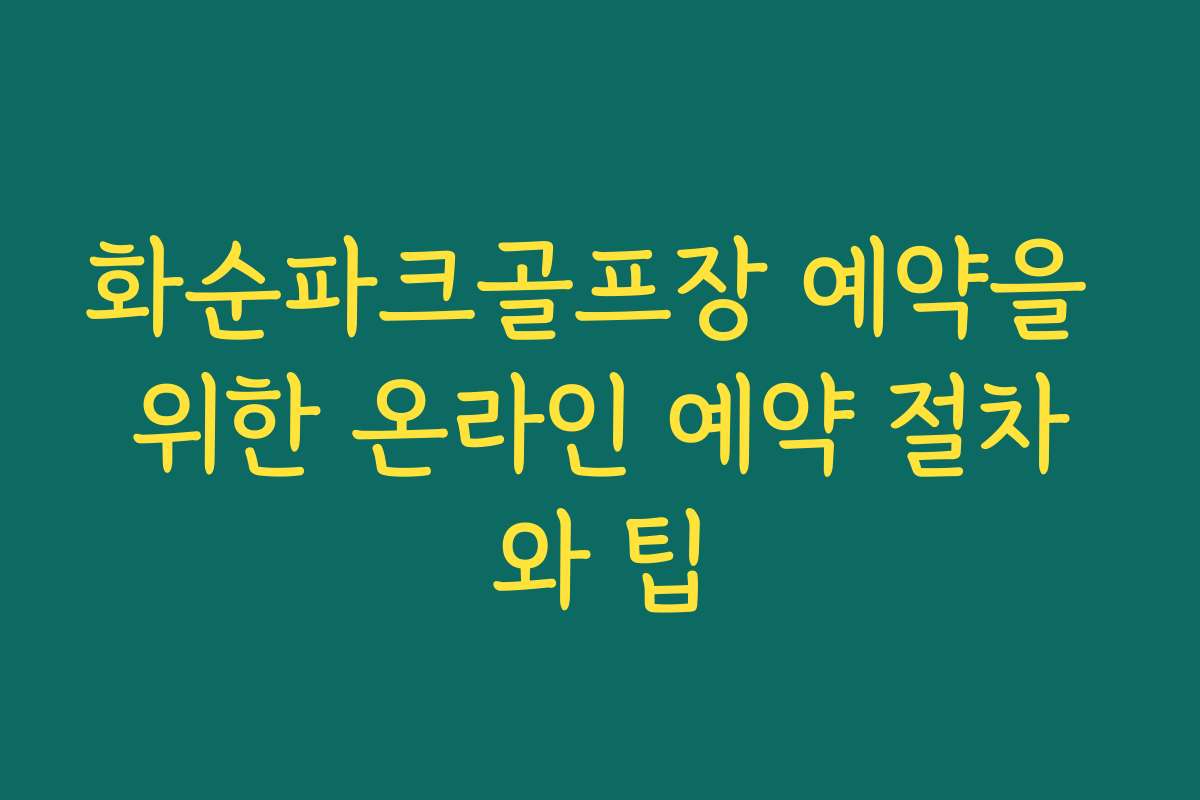 화순파크골프장 예약을 위한 온라인 예약 절차와 팁
