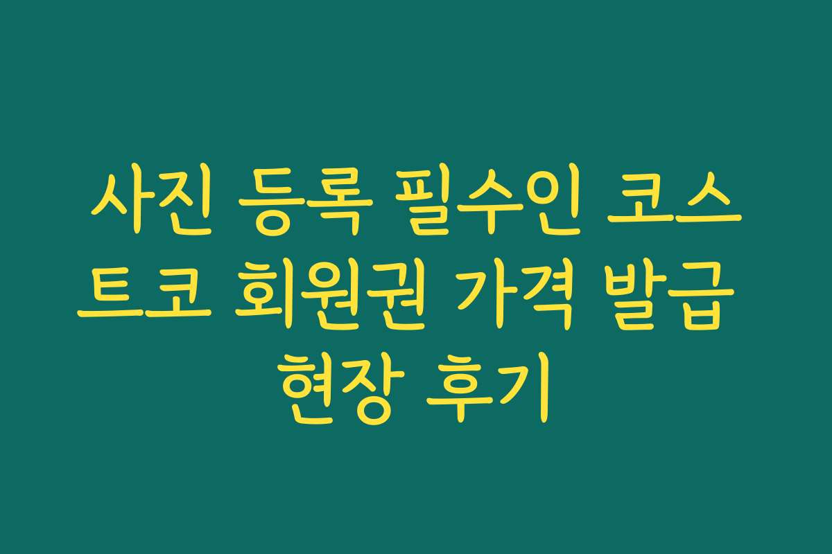 사진 등록 필수인 코스트코 회원권 가격 발급 현장 후기