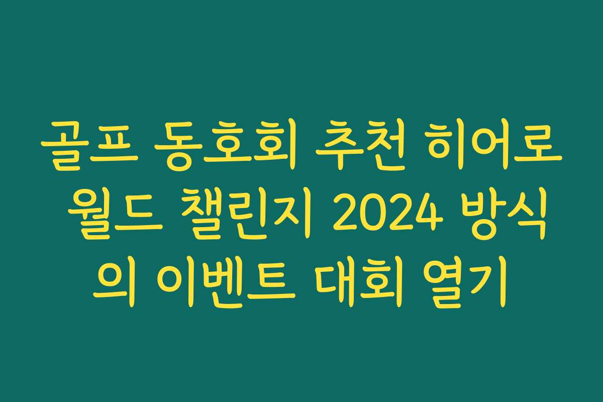 골프 동호회 추천 히어로 월드 챌린지 2024 방식의 이벤트 대회 열기