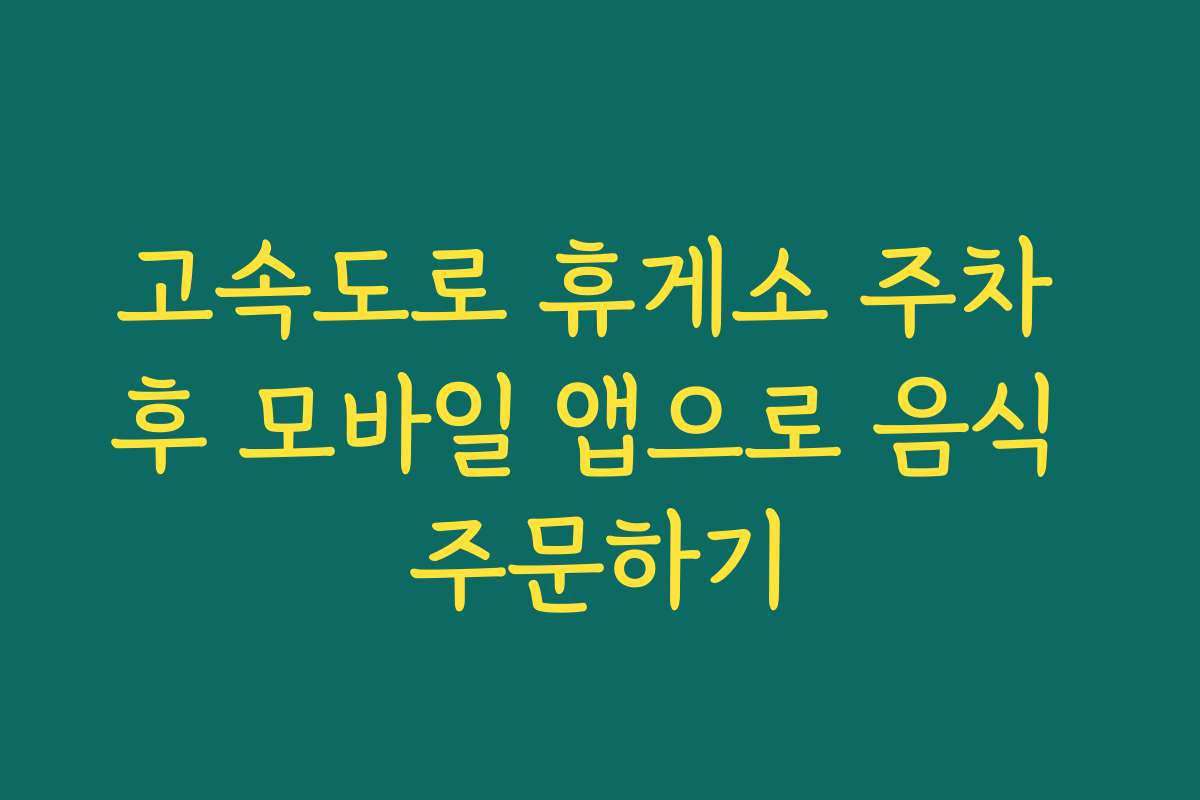 고속도로 휴게소 주차 후 모바일 앱으로 음식 주문하기