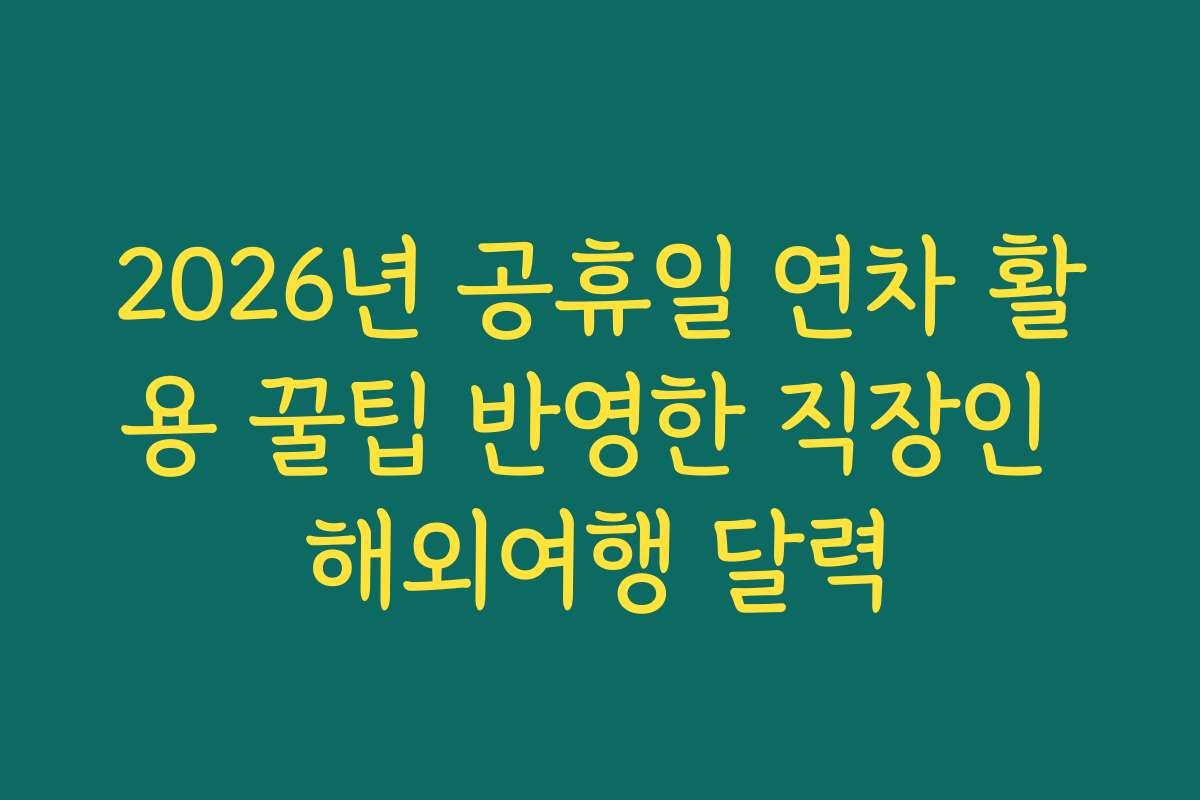 2026년 공휴일 연차 활용 꿀팁 반영한 직장인 해외여행 달력