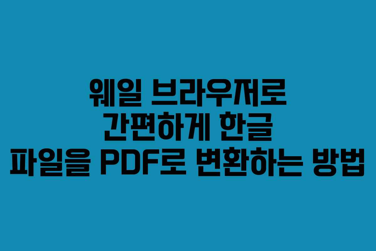 웨일 브라우저로 간편하게 한글 파일을 PDF로 변환하는 방법