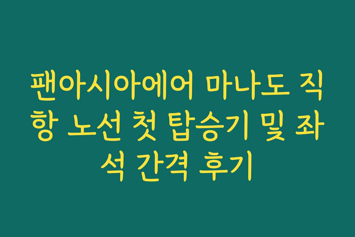 팬아시아에어 마나도 직항 노선 첫 탑승기 및 좌석 간격 후기