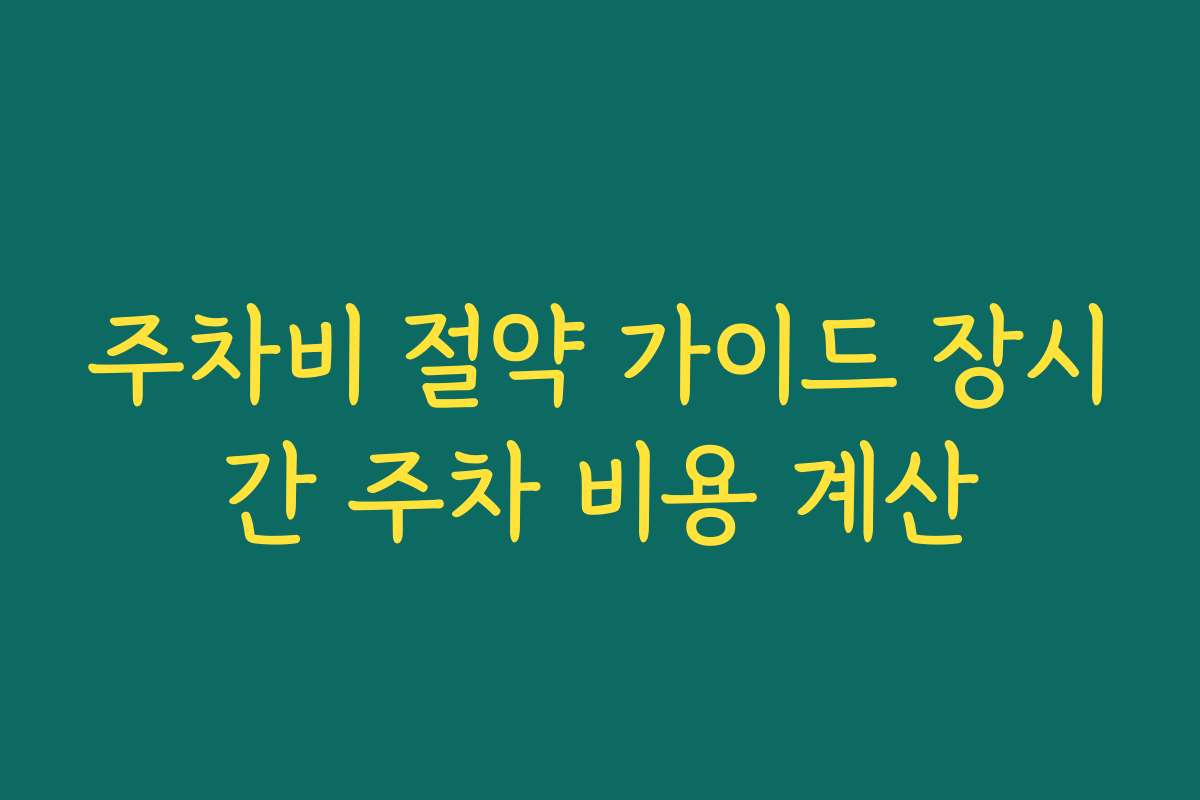 주차비 절약 가이드 장시간 주차 비용 계산