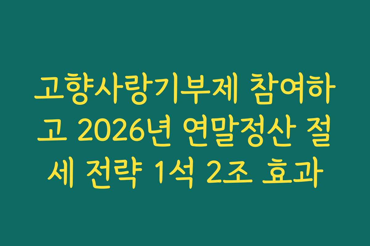 고향사랑기부제 참여하고 2026년 연말정산 절세 전략 1석 2조 효과
