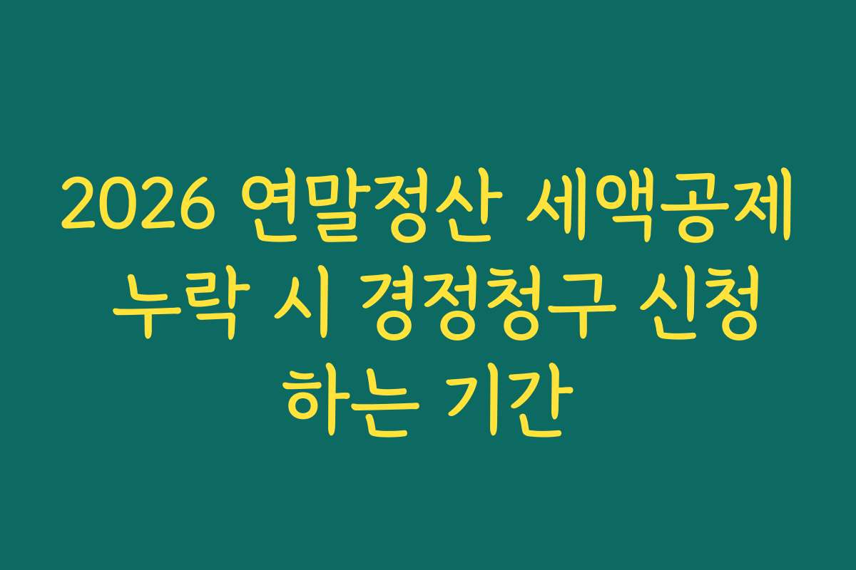 2026 연말정산 세액공제 누락 시 경정청구 신청하는 기간