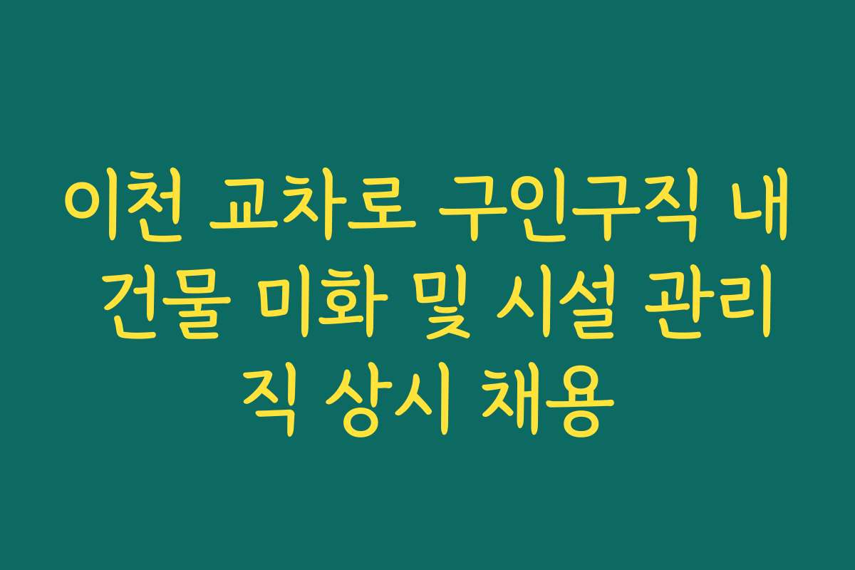 이천 교차로 구인구직 내 건물 미화 및 시설 관리직 상시 채용
