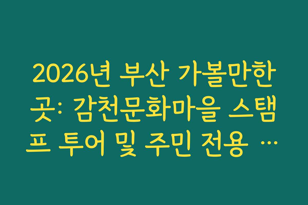 2026년 부산 가볼만한곳: 감천문화마을 스탬프 투어 및 주민 전용 구역 에티켓 가이드