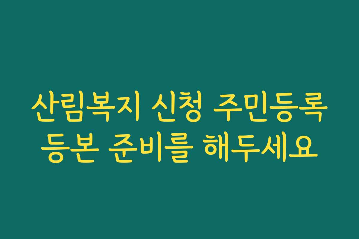 산림복지 신청 주민등록등본 준비를 해두세요