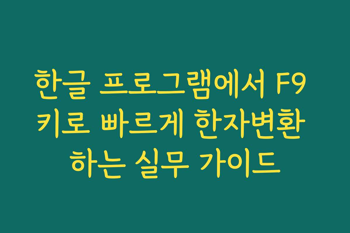 한글 프로그램에서 F9 키로 빠르게 한자변환 하는 실무 가이드