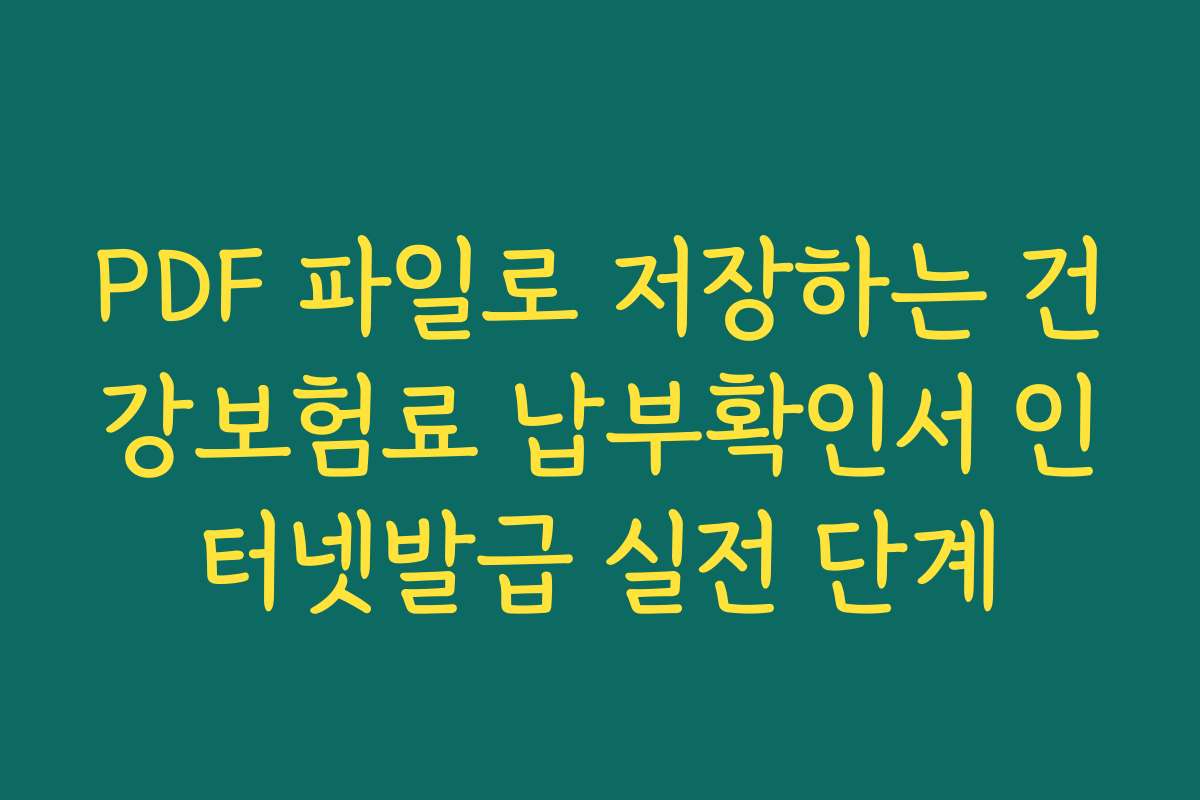 PDF 파일로 저장하는 건강보험료 납부확인서 인터넷발급 실전 단계