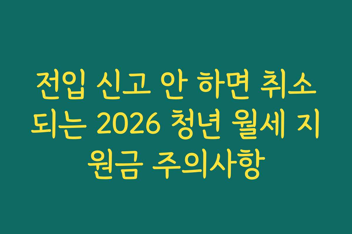 전입 신고 안 하면 취소되는 2026 청년 월세 지원금 주의사항