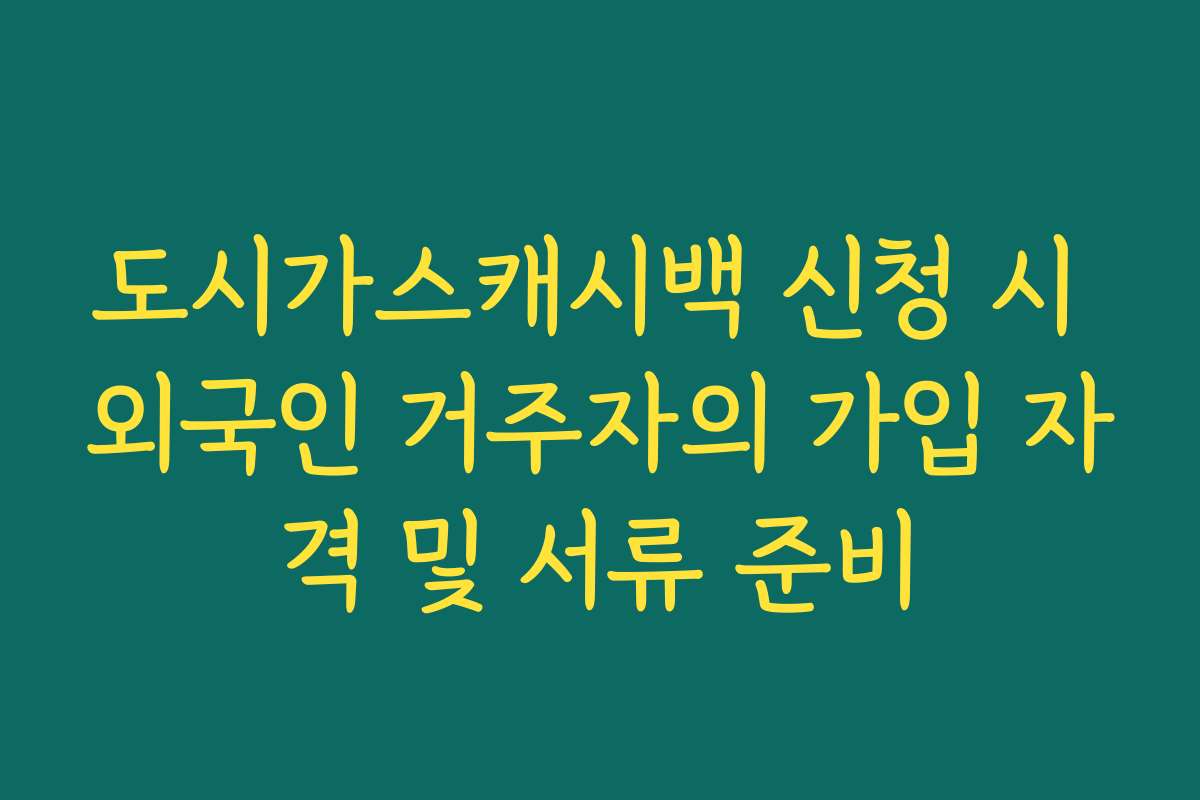 도시가스캐시백 신청 시 외국인 거주자의 가입 자격 및 서류 준비