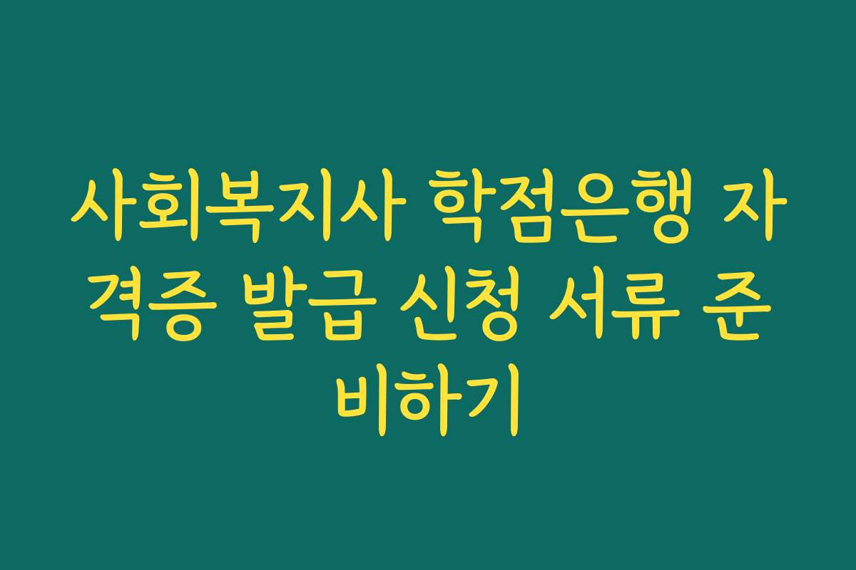 사회복지사 학점은행 자격증 발급 신청 서류 준비하기