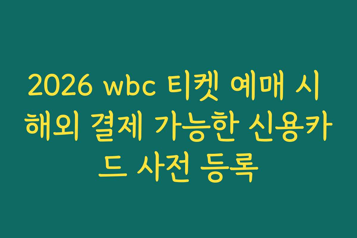 2026 wbc 티켓 예매 시 해외 결제 가능한 신용카드 사전 등록