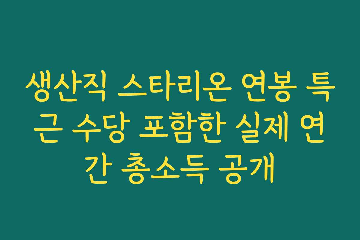 생산직 스타리온 연봉 특근 수당 포함한 실제 연간 총소득 공개
