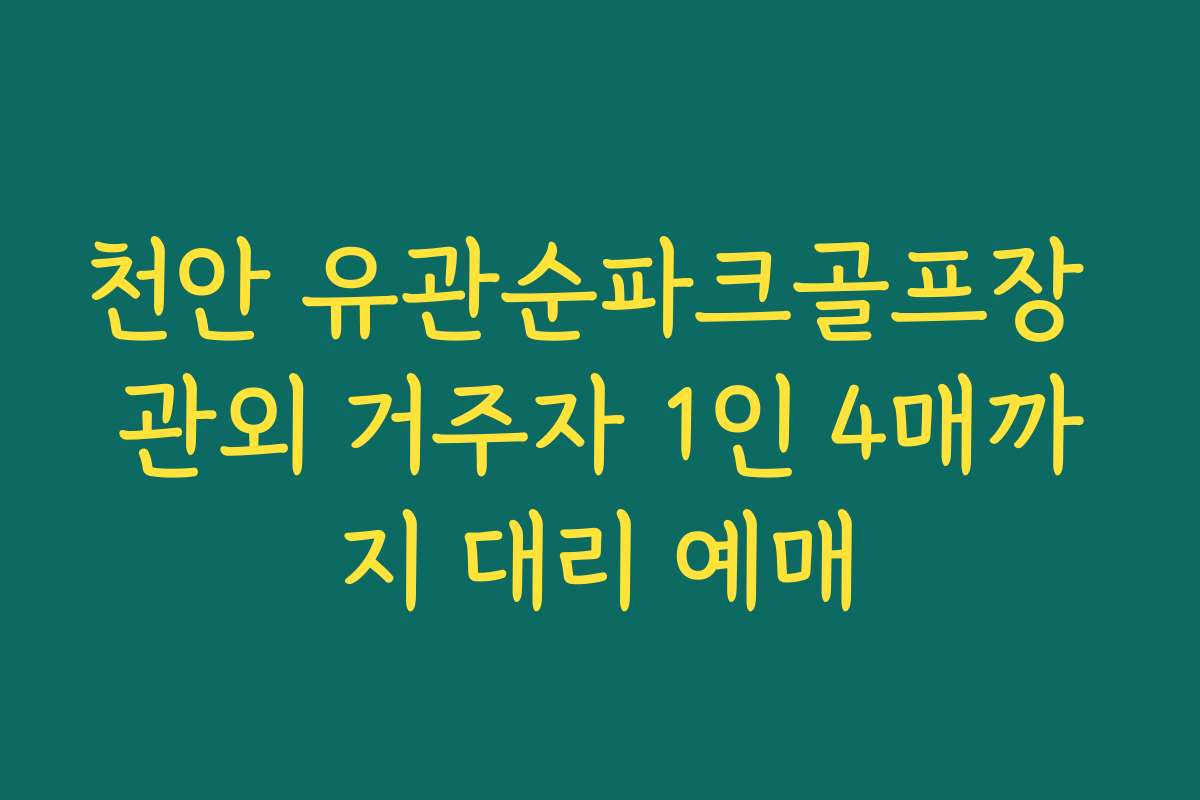 천안 유관순파크골프장 관외 거주자 1인 4매까지 대리 예매