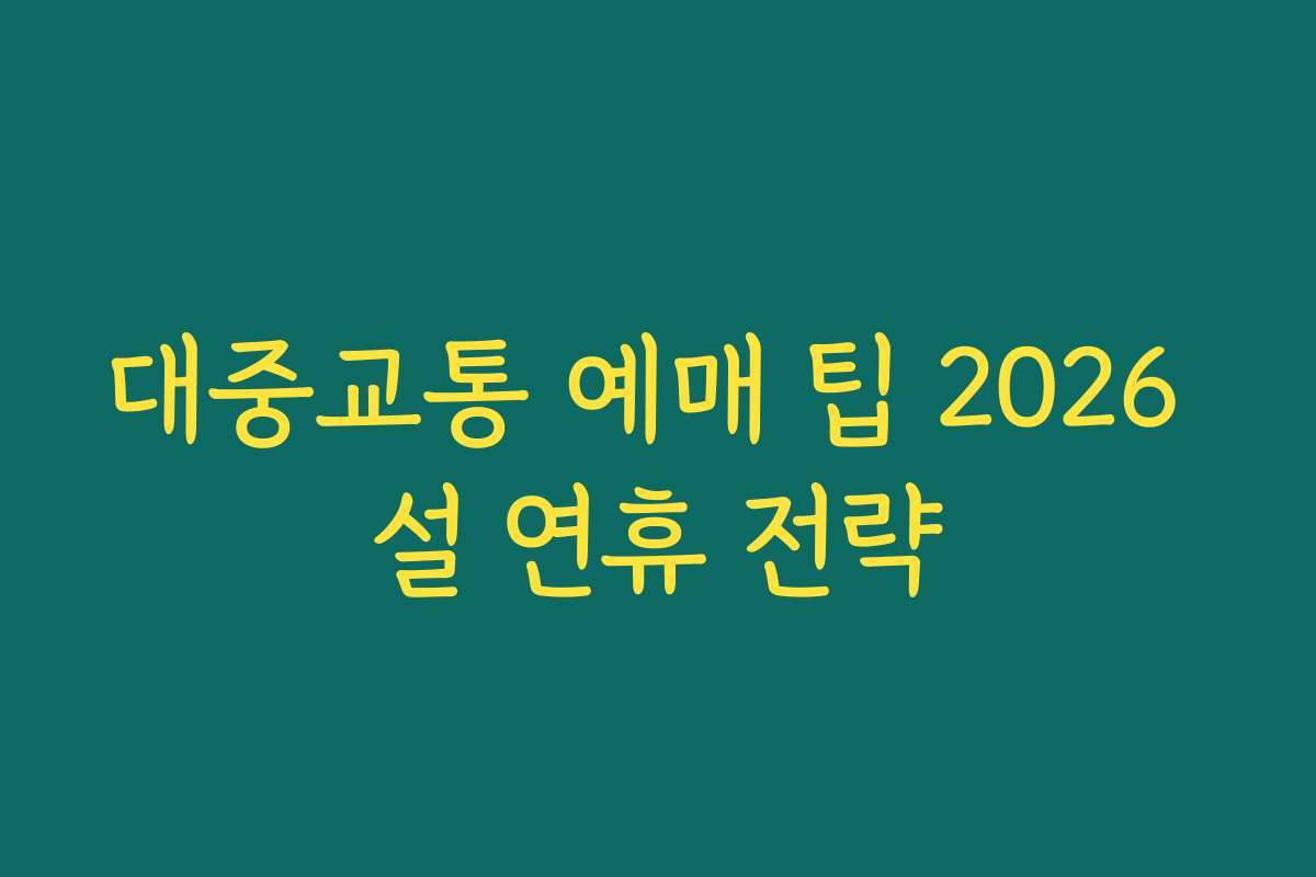 대중교통 예매 팁 2026 설 연휴 전략