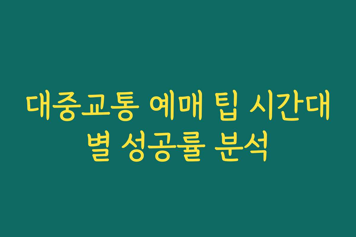 대중교통 예매 팁 시간대별 성공률 분석
