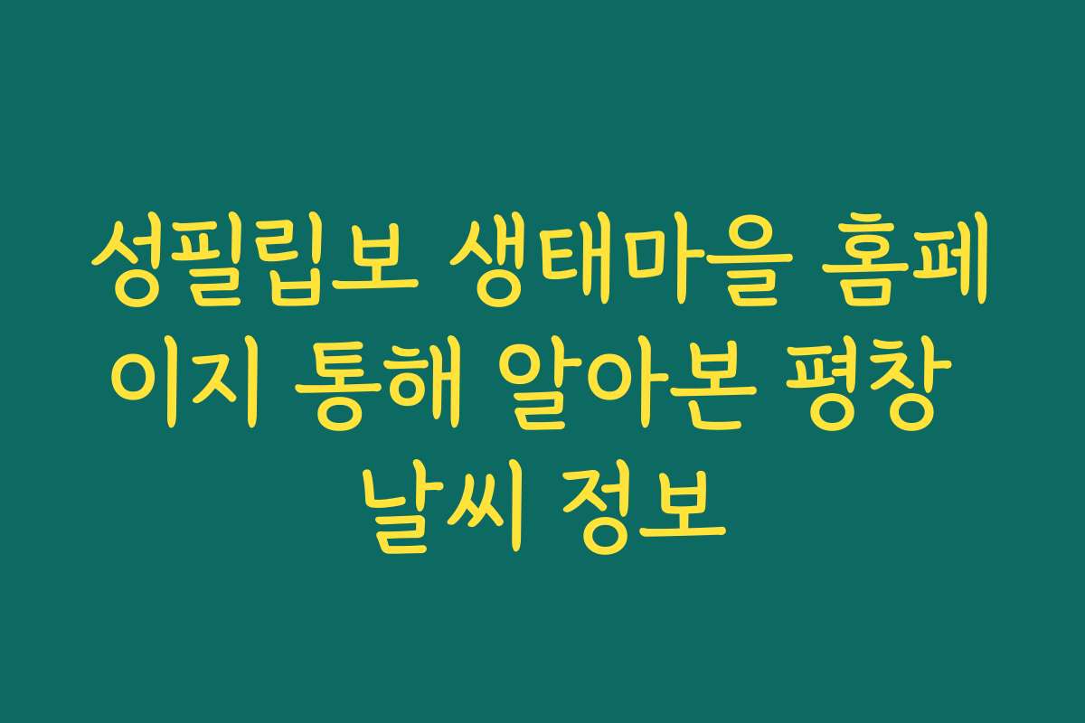 성필립보 생태마을 홈페이지 통해 알아본 평창 날씨 정보