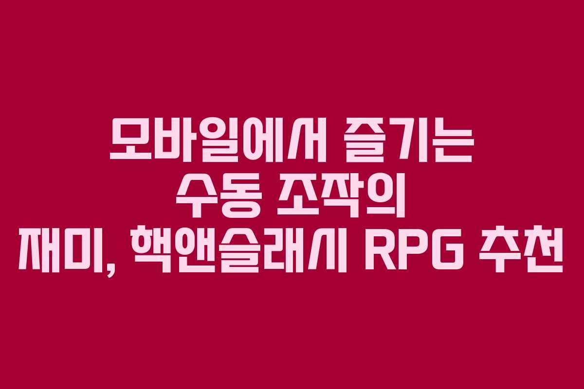 모바일에서 즐기는 수동 조작의 재미, 핵앤슬래시 RPG 추천