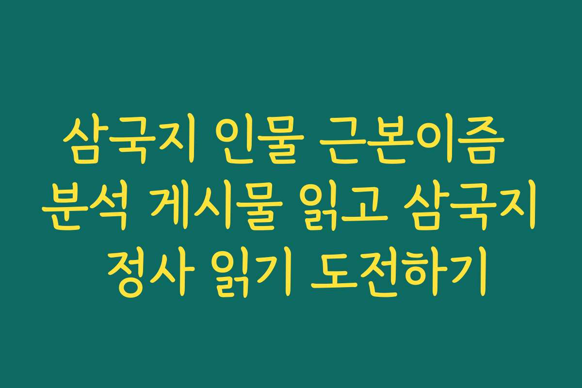 삼국지 인물 근본이즘 분석 게시물 읽고 삼국지 정사 읽기 도전하기
